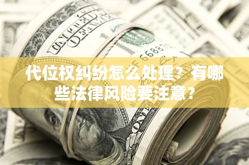 武汉代位权纠纷怎么处理？有哪些法律风险要注意？