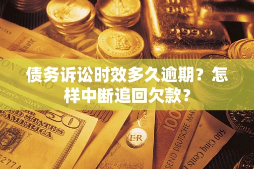 武汉债务诉讼时效多久逾期？怎样中断追回欠款？