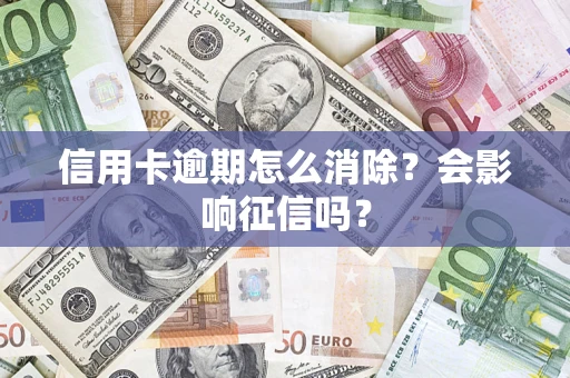 武汉信用卡逾期怎么消除？会影响征信吗？