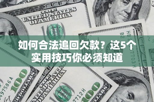武汉如何合法追回欠款？这5个实用技巧你必须知道