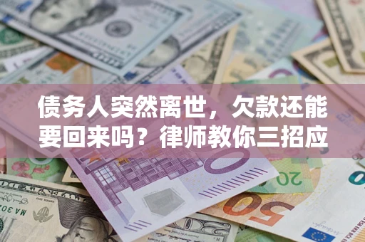 武汉债务人突然离世，欠款还能要回来吗？律师教你三招应对