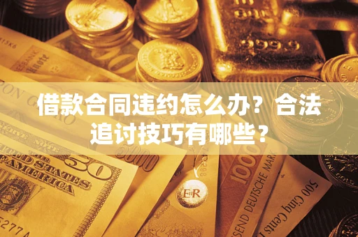 武汉借款合同违约怎么办？合法追讨技巧有哪些？