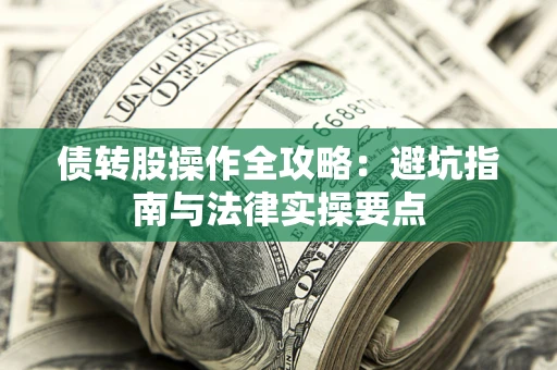 武汉债转股操作全攻略：避坑指南与法律实操要点
