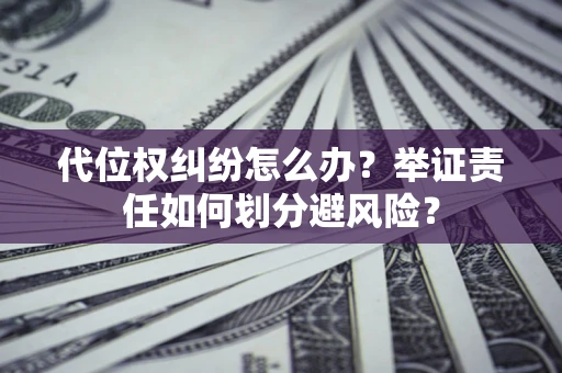 武汉代位权纠纷怎么办？举证责任如何划分避风险？