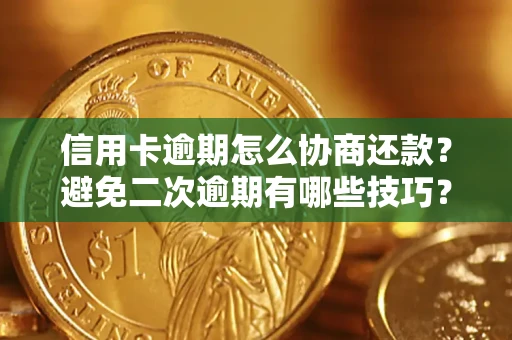 武汉信用卡逾期怎么协商还款？避免二次逾期有哪些技巧？