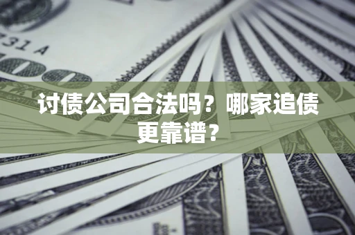 武汉讨债公司合法吗？哪家追债更靠谱？
