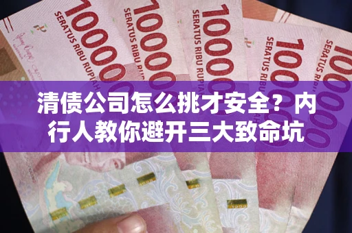 武汉清债公司怎么挑才安全?内行人教你避开三大致命坑 武汉清债公司怎么挑才安全?内行人教你避开三大致命坑