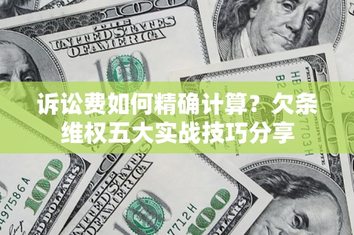 武汉诉讼费如何精确计算？欠条维权五大实战技巧分享