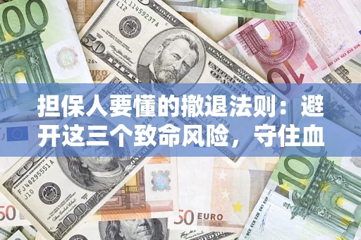 武汉担保人要懂的撤退法则：避开这三个致命风险，守住血汗钱