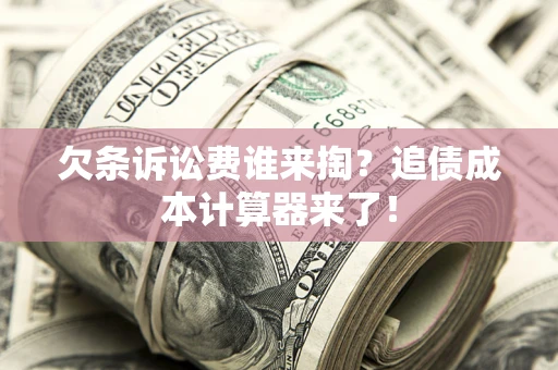 武汉欠条诉讼费谁来掏？追债成本计算器来了！