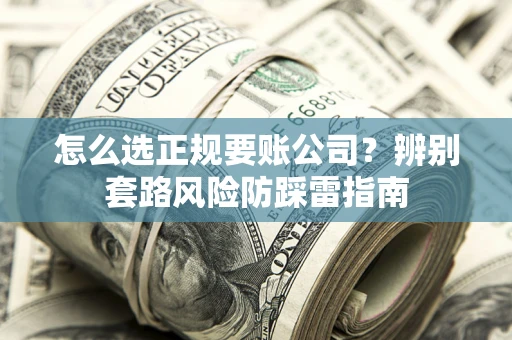 武汉怎么选正规要账公司？辨别套路风险防踩雷指南