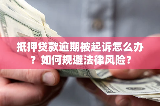 武汉抵押贷款逾期被起诉怎么办？如何规避法律风险？