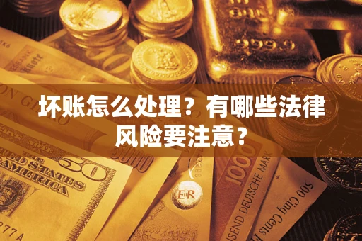 武汉坏账怎么处理？有哪些法律风险要注意？