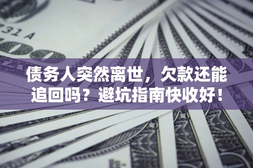 武汉债务人突然离世，欠款还能追回吗？避坑指南快收好！