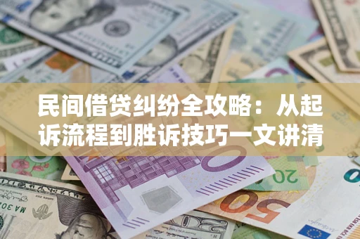 武汉民间借贷纠纷全攻略：从起诉流程到胜诉技巧一文讲清