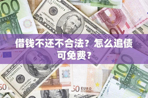 武汉借钱不还不合法？怎么追债可免费？
