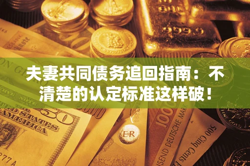 武汉夫妻共同债务追回指南：不清楚的认定标准这样破！