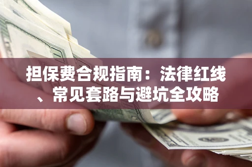 武汉担保费合规指南：法律红线、常见套路与避坑全攻略