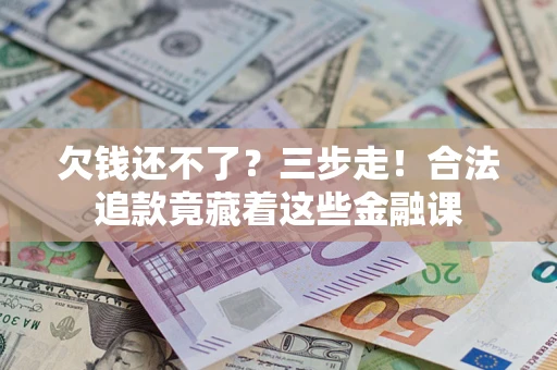 武汉欠钱还不了？三步走！合法追款竟藏着这些金融课