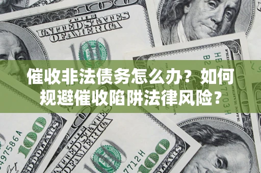 武汉催收非法债务怎么办？如何规避催收陷阱法律风险？