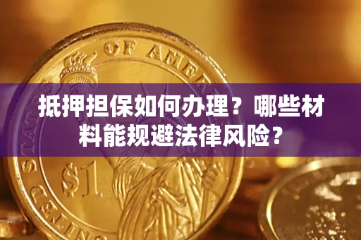 武汉抵押担保如何办理？哪些材料能规避法律风险？
