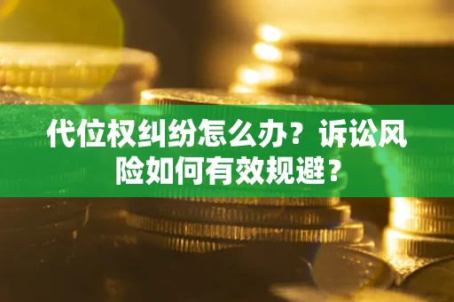武汉代位权纠纷怎么办？诉讼风险如何有效规避？