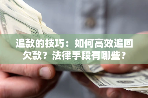 武汉追款的技巧：如何高效追回欠款？法律手段有哪些？