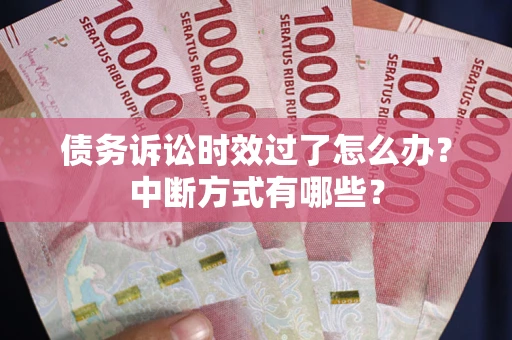 武汉债务诉讼时效过了怎么办？中断方式有哪些？