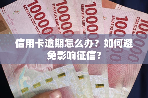 武汉信用卡逾期怎么办？如何避免影响征信？