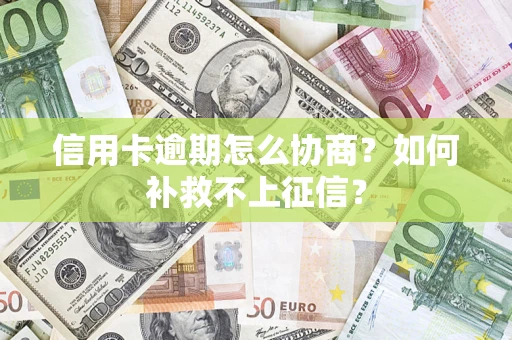 武汉信用卡逾期怎么协商？如何补救不上征信？
