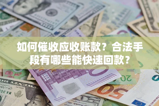 武汉如何催收应收账款？合法手段有哪些能快速回款？