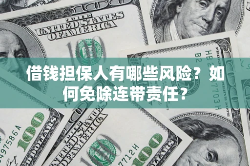 武汉借钱担保人有哪些风险？如何免除连带责任？