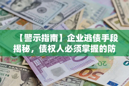 武汉【警示指南】企业逃债手段揭秘，债权人必须掌握的防坑宝典