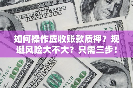 武汉如何操作应收账款质押？规避风险大不大？只需三步！