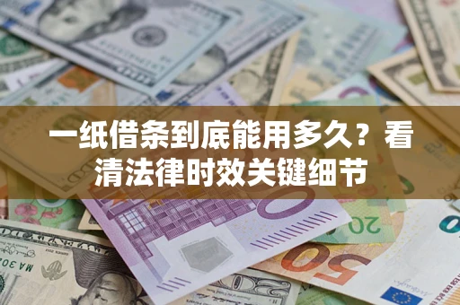 武汉一纸借条到底能用多久？看清法律时效关键细节