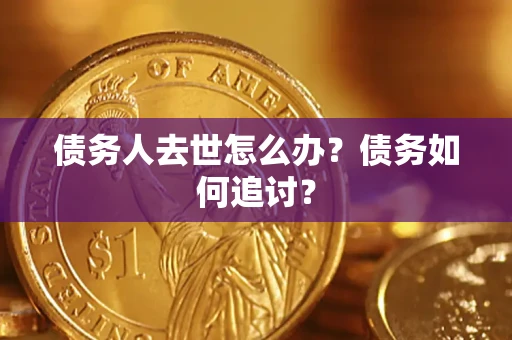 武汉债务人去世怎么办？债务如何追讨？