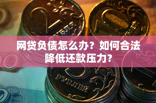 武汉网贷负债怎么办？如何合法降低还款压力？