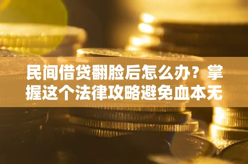 武汉民间借贷翻脸后怎么办？掌握这个法律攻略避免血本无归