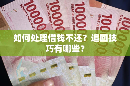 武汉如何处理借钱不还？追回技巧有哪些？