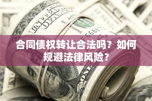 武汉合同债权转让合法吗？如何规避法律风险？