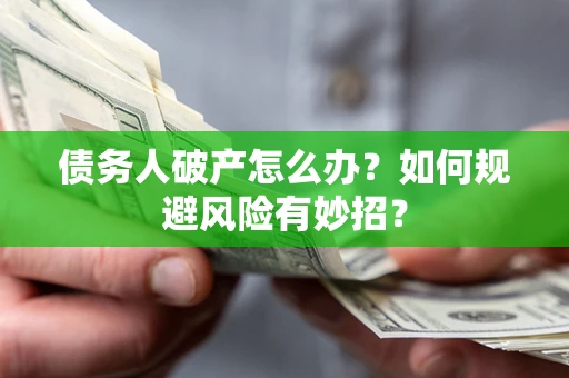 武汉债务人破产怎么办？如何规避风险有妙招？