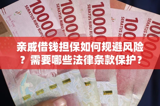武汉亲戚借钱担保如何规避风险？需要哪些法律条款保护？