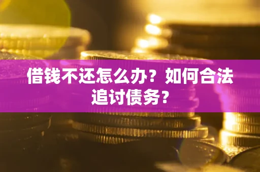 武汉借钱不还怎么办？如何合法追讨债务？