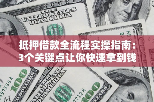 武汉抵押借款全流程实操指南：3个关键点让你快速拿到钱