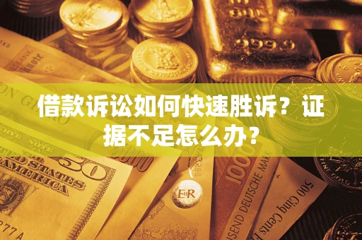 武汉借款诉讼如何快速胜诉？证据不足怎么办？