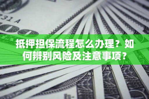 武汉抵押担保流程怎么办理？如何辨别风险及注意事项？