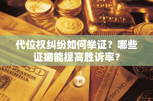 武汉代位权纠纷如何举证？哪些证据能提高胜诉率？