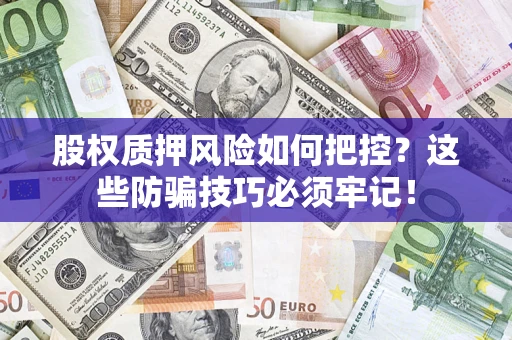 武汉股权质押风险如何把控？这些防骗技巧必须牢记！