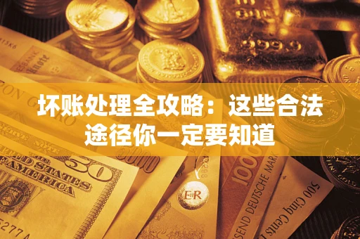 武汉坏账处理全攻略：这些合法途径你一定要知道
