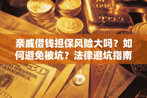 武汉亲戚借钱担保风险大吗？如何避免被坑？法律避坑指南